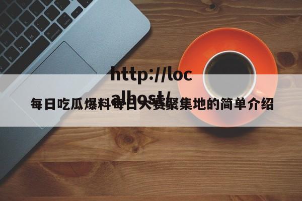 每日吃瓜爆料每日大赛聚集地的简单介绍