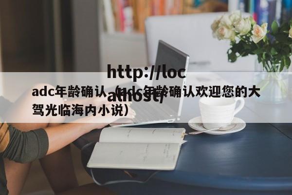 adc年龄确认（adc年龄确认欢迎您的大驾光临海内小说）