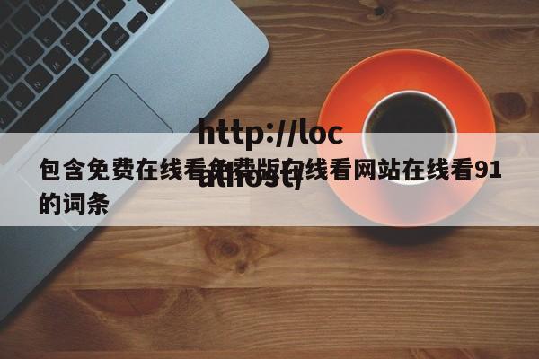 包含免费在线看免费版在线看网站在线看91的词条