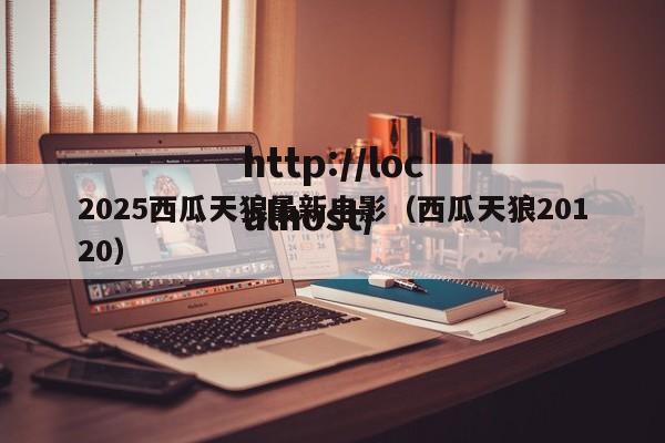 2025西瓜天狼最新电影（西瓜天狼20120）