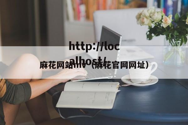 麻花网站mv（麻花官网网址）