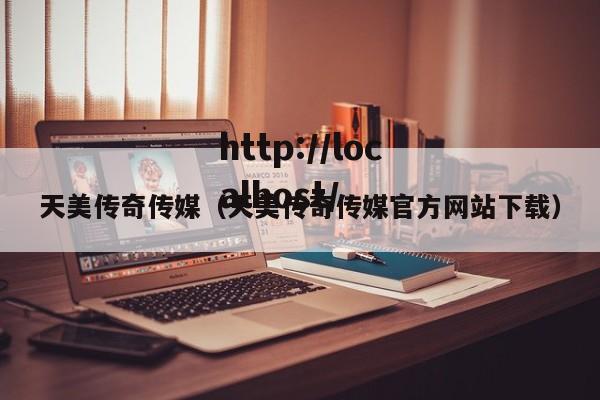 天美传奇传媒（天美传奇传媒官方网站下载）