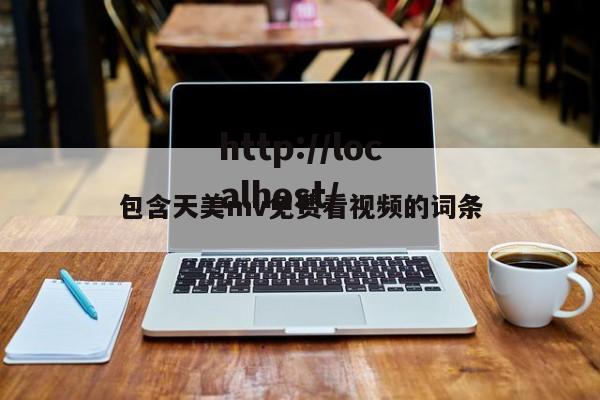 包含天美mv免费看视频的词条